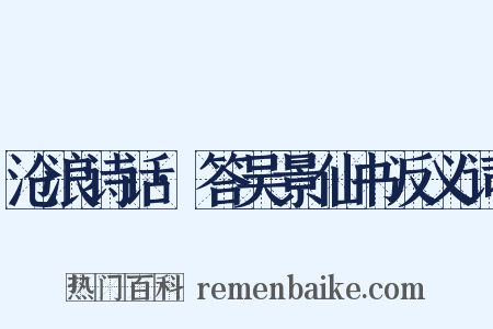 沧浪诗话·答吴景仙书反义词是什么意思的图片